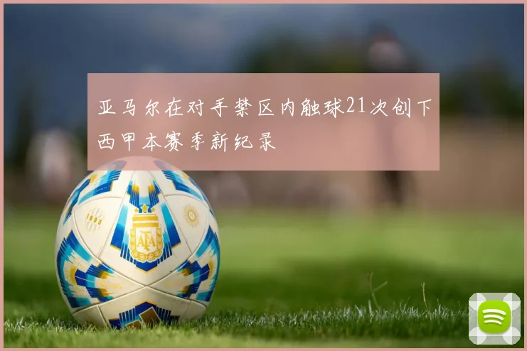 亚马尔在对手禁区内触球21次创下西甲本赛季新纪录