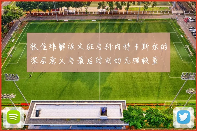 张佳玮解读文班与科内特卡斯尔的深层意义与最后时刻的无理较量