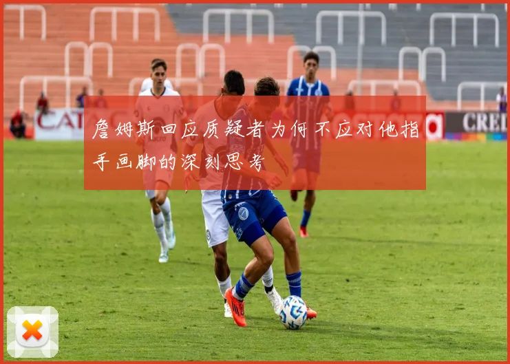 詹姆斯回应质疑者为何不应对他指手画脚的深刻思考