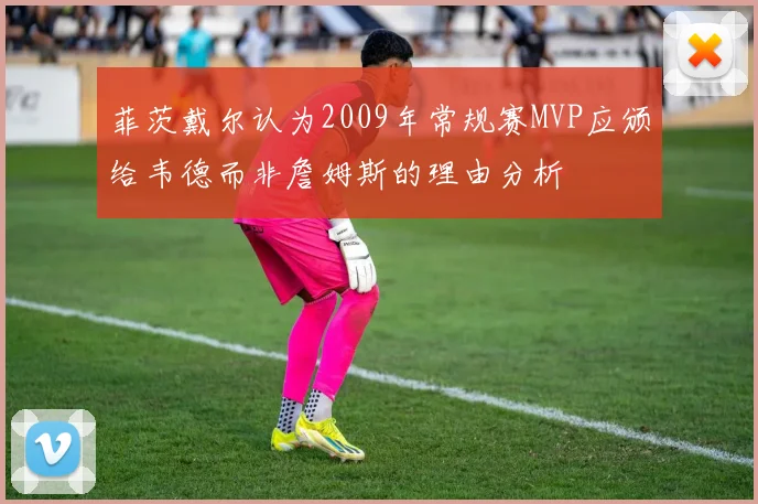 菲茨戴尔认为2009年常规赛MVP应颁给韦德而非詹姆斯的理由分析
