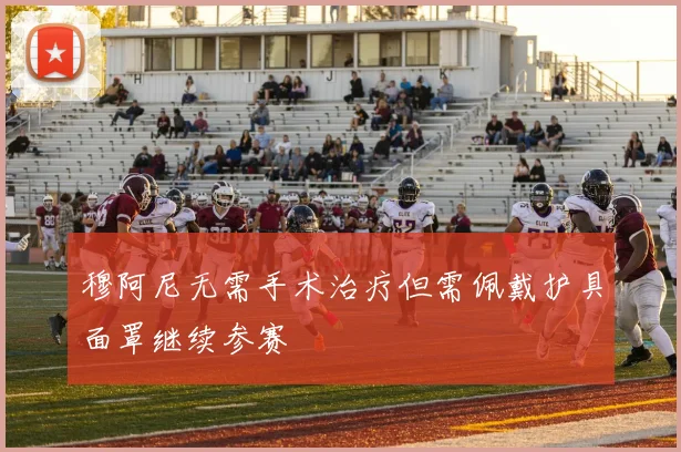 穆阿尼无需手术治疗但需佩戴护具面罩继续参赛