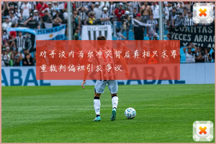 对手谈内马尔冲突背后真相只求尊重裁判偏袒引发争议