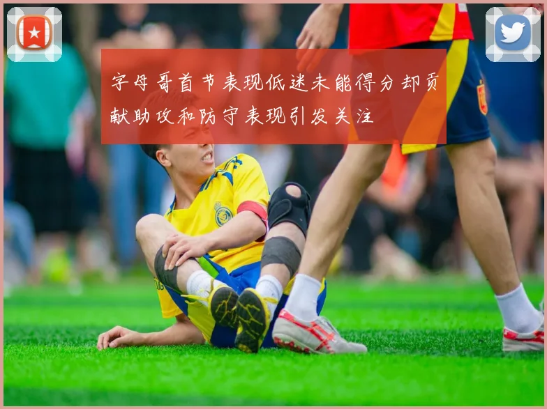 字母哥首节表现低迷未能得分却贡献助攻和防守表现引发关注