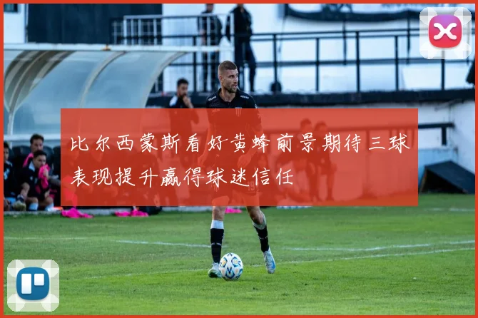 比尔西蒙斯看好黄蜂前景期待三球表现提升赢得球迷信任
